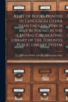 A List of Books Printed in Languages Other Than English, Which May Be Found in the Central Circulating Library of the Toronto Public Library System [microform]