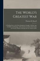 The World's Greatest War [microform] : a Thrilling Story of the Most Sanguinary Struggle of All the Ages : Its Battles and Strategy : With a Concise Account of the Causes That Led the Nations of Europe Into the Awful Conflict