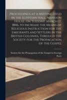 Proceedings at a Meeting Held in the Egyptian Hall, Mansion House, on Tuesday, March 17, 1846, to Increase the Means of Religious Instruction for the Emigrants and Settlers in the British Colonies, Through the Society for the Propagation of the Gospel...