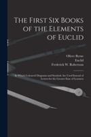 The First Six Books of the Elements of Euclid : in Which Coloured Diagrams and Symbols Are Used Instead of Letters for the Greater Ease of Learners