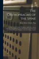 The Orthopragms of the Spine : an Essay on the Curative Mechanisms Applicable to Spinal Curvature, Exemplified by a Typical Collection Lately Presented to the Parkes' Museum of Hygiene, University College, London