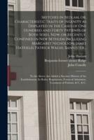 Sketches in Bedlam, or, Characteristic Traits of Insanity as Displayed in the Cases of One Hundred and Forty Patients of Both Sexes, Now, or Recently, Confined in New Bethlem Including Margaret Nicholson, James Hatfield, Patrick Walsh, Bannister...