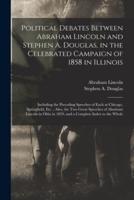 Political Debates Between Abraham Lincoln and Stephen A. Douglas, in the Celebrated Campaign of 1858 in Illinois : Including the Preceding Speeches of Each at Chicago, Springfield, Etc. ; Also, the Two Great Speeches of Abraham Lincoln in Ohio in 1859,...