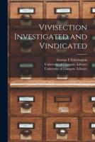 Vivisection Investigated and Vindicated [Electronic Resource]