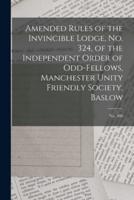 Amended Rules of the Invincible Lodge, No. 324, of the Independent Order of Odd-fellows, Manchester Unity Friendly Society, Baslow; no. 480