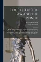 Lex, Rex, or, The Law and the Prince : a Dispute for the Just Prerogative of King and People, Containing the Reasons and Causes of the Most Necessary Defensive Wars of the Kingdom of Scotland and of Their Expedition for the Aid and Help of Their Dear...