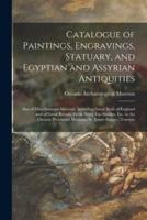 Catalogue of Paintings, Engravings, Statuary, and Egyptian and Assyrian Antiquities [microform] : Also of Miscellaneous Material, Including Great Seals of England and of Great Britain, Fictile Ivory Fac-similes, Etc. in the Ontario Provincial Museum,...