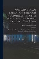 Narrative of an Expedition Through the Upper Mississippi to Itasca Lake, the Actual Source of This River : Embracing an Exploratory Trip Through the St. Croix and Burntwood (or Broule) Rivers, in 1832