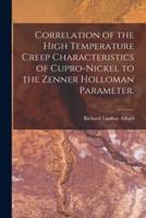 Correlation of the High Temperature Creep Characteristics of Cupro-Nickel to the Zenner Holloman Parameter.