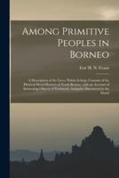 Among Primitive Peoples in Borneo : a Description of the Lives, Habits &amp; Customs of the Piratical Head-hunters of North Borneo, With an Account of Interesting Objects of Prehistoric Antiquity Discovered in the Island