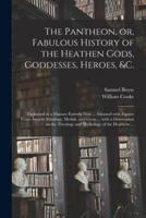 The Pantheon, or, Fabulous History of the Heathen Gods, Goddesses, Heroes, &C.