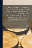 Duff's Book-keeping, by Single and Double Entry [microform]. Practically Illustrating Merchants', Manufacturers', Private Bankers', Railroad, and National Bank Accounts ..
