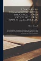 A Discourse in Commemoration of the Life, Character and Services, of the Rev. Thomas H. Gallaudet, LL.D., : Delivered Before the Citizens of Hartford, Jan. 7th, 1852 ; With an Appendix, Containing History of Deaf-mute Instruction and Institutions, And...