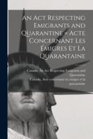 An Act Respecting Emigrants and Quarantine [Microform] = Acte Concernant Les Émigres Et La Quarantaine