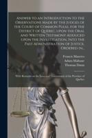 Answer to an Introduction to the Observations Made by the Judges of the Court of Common Pleas, for the District of Quebec, Upon the Oral and Written Testimony Adduced Upon the Investigation, Into the Past Administration of Justice, Ordered In...