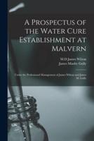 A Prospectus of the Water Cure Establishment at Malvern : Under the Professional Management of James Wilson and James M. Gully