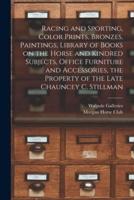 Racing and Sporting, Color Prints, Bronzes, Paintings, Library of Books on the Horse and Kindred Subjects, Office Furniture and Accessories, the Property of the Late Chauncey C. Stillman