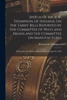 Speech of Mr. R.W. Thompson, of Indiana, on the Tariff Bills Reported by the Committee of Ways and Means and the Committee on Manufactures ; Delivered in the House of Representatives, June 20, 1842