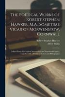 The Poetical Works of Robert Stephen Hawker, M.A., Sometime Vicar of Morwenstow, Cornwall : Edited From the Original Manuscripts and Annotated Copies ; Together With a Prefatory Notice and Bibliography