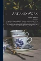 Art and Work : as Shown in the Several Artistic Industries Employed in the Use of Marble, Stone, and Terra-cotta, Metal, Wood and Textile Fabrics : as Well as in the Various Details Associated With Decorative Art, the Whole Exemplified by 85...