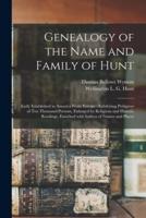 Genealogy of the Name and Family of Hunt : Early Established in America From Europe : Exhibiting Pedigrees of Ten Thousand Persons, Enlarged by Religious and Historic Readings, Enriched With Indices of Names and Places