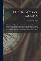 Public Works, Canada [microform] : Return to an Address of the Honourable the House of Commons, Dated 7 April 1843, for Copy of the Act of Parliament of Canada in 1841, Appropriating Colonial Monies for the Improvement of the Navigation of the River...