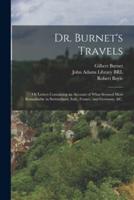 Dr. Burnet's Travels : or Letters Containing an Account of What Seemed Most Remarkable in Switzerland, Italy, France, and Germany, &c.