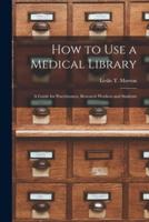 How to Use a Medical Library; a Guide for Practitioners, Research Workers and Students
