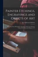Painter Etchings, Engravings and Objects of Art : Including Those Belonging to the Estate of the Late Clarence Cook of Fishkill-on-the-Hudson, N. Y