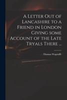 A Letter Out of Lancashire to a Friend in London Giving Some Account of the Late Tryals There ...