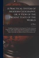 A Practical System of Modern Geography, or, A View of the Present State of the World [microform] : Simplified and Adapted to the Capacity of Youth, Containing Numerous Tables, Exhibiting the Divisions, Settlement, Population, Extent, Lakes, Canals, And...