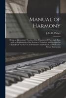 Manual of Harmony : Being an Elementary Treatise of the Principles of Thorough Bass, With an Explanation of the System of Notation, and Designed as a Text-book for the Use of Seminaries and Schools, as Well as for Private Instruction