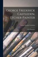 George Frederick Castleden, Etcher-Painter