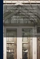 A Complete Dictionary of Practical Gardening ... With Correct Engravings ... From Original Drawings; v.1