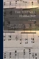 The Juvenile Harmony : Containing a Choice Collection of Moral and Sacred Songs, Disigned [sic] for Juvenile Singing Schools, Common Schools, Sunday Schools, Family Circles and Juvenile Concerts