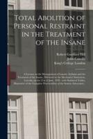 Total Abolition of Personal Restraint in the Treatment of the Insane [electronic Resource] : a Lecture on the Management of Lunatic Asylums and the Treatment of the Insane, Delivered at the Mechanics' Institution, Lincoln, on the 21st of June, 1838 :...