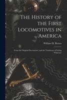 The History of the First Locomotives in America : From the Original Documents, and the Testimony of Living Witnesses