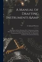 A Manual of Drafting Instruments &amp; Operations. In Four Divisions: Div. I.-Instruments &amp; Materials: Div. Ii.-Fundamental Operations: Div. Iii.-Practical Constructions of Two Dimensions: Div. Iv.-Elementary Aesthetics of Geometrical Drawing