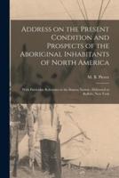 Address on the Present Condition and Prospects of the Aboriginal Inhabitants of North America [microform] : With Particular Reference to the Seneca Nation : Delivered at Buffalo, New York
