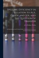 Spelling Efficiency in Relation to Age, Grade and Sex, and the Question of Transfer: an Experimental and Critical Study of the Function of Method in the Teaching of Spelling