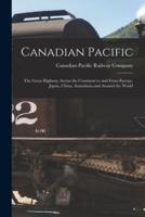 Canadian Pacific [microform] : the Great Highway Across the Continent to and From Europe, Japan, China, Australasia and Around the World