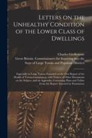 Letters on the Unhealthy Condition of the Lower Class of Dwellings : Especially in Large Towns; Founded on the First Report of the Health of Towns Commission, With Notices of Other Documents on the Subject, and an Appendix, Containing Plans and Tables...