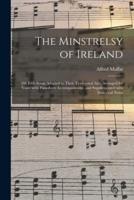 The Minstrelsy of Ireland : 206 Irish Songs Adapted to Their Traditional Airs, Arranged for Voice With Pianoforte Accompaniment, and Supplemented With Historical Notes