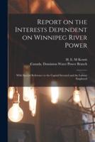 Report on the Interests Dependent on Winnipeg River Power [microform] : With Special Reference to the Capital Invested and the Labour Employed