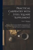 Practical Carpentry With Steel Square Supplement : Being a Guide to the Correct Working and Laying out of All Kinds of Carpenters' and Joiners' Work ... to Which is Prefixed a Thorough Treatise on "Carpenters' Geometry