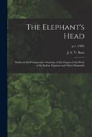 The Elephant's Head : Studies in the Comparative Anatomy of the Organs of the Head of the Indian Elephant and Other Mammals; pt.1 (1908)