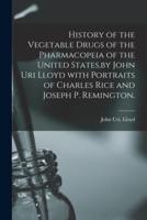History of the Vegetable Drugs of the Pharmacopeia of the United States,by John Uri Lloyd With Portraits of Charles Rice and Joseph P. Remington.