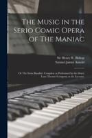The Music in the Serio Comic Opera of The Maniac : or The Swiss Banditti. Complete as Performed by the Drury Lane Theatre Company at the Lyceum.