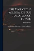 The Case of the Allegiance Due to Soveraign Powers : Stated and Resolved According to Scripture and Reason ...