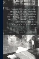 Rules and Regulations of the John H. Streatford Hospital Declared Open to the Public on Tuesday, the 10th February, 1885 by His Honor the Lt.-Governor of Ontario [microform]